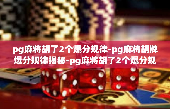 pg麻将胡了2个爆分规律-pg麻将胡牌爆分规律揭秘-pg麻将胡了2个爆分规律
