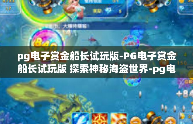 pg电子赏金船长试玩版-PG电子赏金船长试玩版 探索神秘海盗世界-pg电子赏金船长试玩版