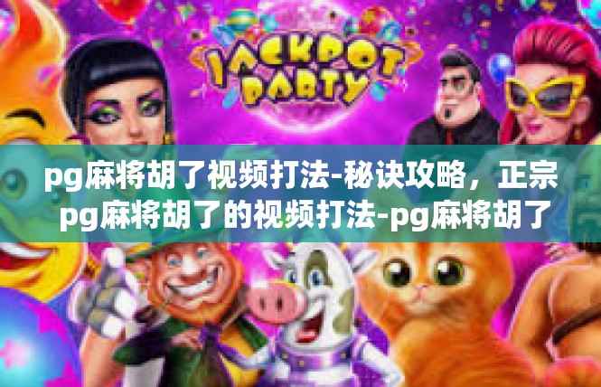 pg麻将胡了视频打法-秘诀攻略，正宗 pg麻将胡了的视频打法-pg麻将胡了视频打法