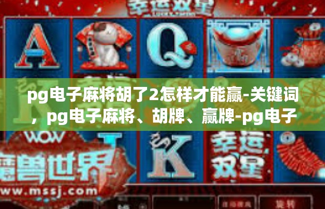 pg电子麻将胡了2怎样才能赢-关键词，pg电子麻将、胡牌、赢牌-pg电子麻将胡了2怎样才能赢