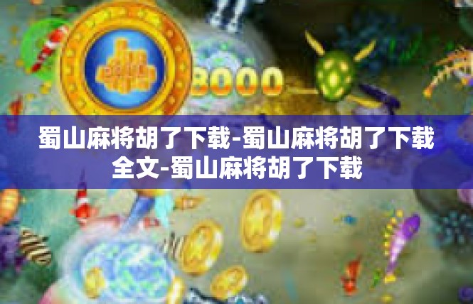 蜀山麻将胡了下载-蜀山麻将胡了下载全文-蜀山麻将胡了下载