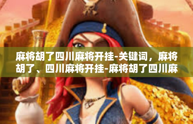 麻将胡了四川麻将开挂-关键词，麻将胡了、四川麻将开挂-麻将胡了四川麻将开挂