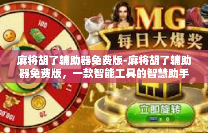 麻将胡了辅助器免费版-麻将胡了辅助器免费版，一款智能工具的智慧助手-麻将胡了辅助器免费版