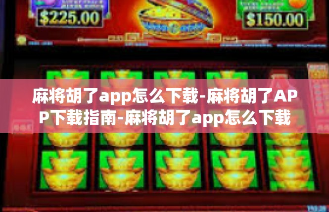 麻将胡了app怎么下载-麻将胡了APP下载指南-麻将胡了app怎么下载