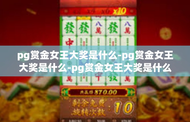 pg赏金女王大奖是什么-pg赏金女王大奖是什么-pg赏金女王大奖是什么
