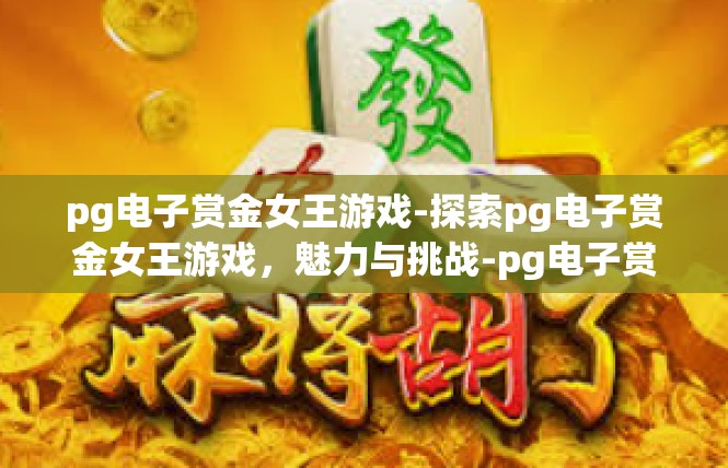 pg电子赏金女王游戏-探索pg电子赏金女王游戏，魅力与挑战-pg电子赏金女王游戏