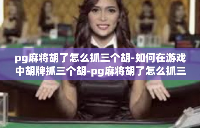pg麻将胡了怎么抓三个胡-如何在游戏中胡牌抓三个胡-pg麻将胡了怎么抓三个胡