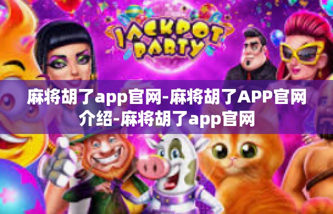 麻将胡了app官网-麻将胡了APP官网介绍-麻将胡了app官网