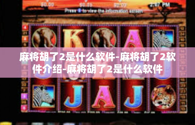 麻将胡了2是什么软件-麻将胡了2软件介绍-麻将胡了2是什么软件