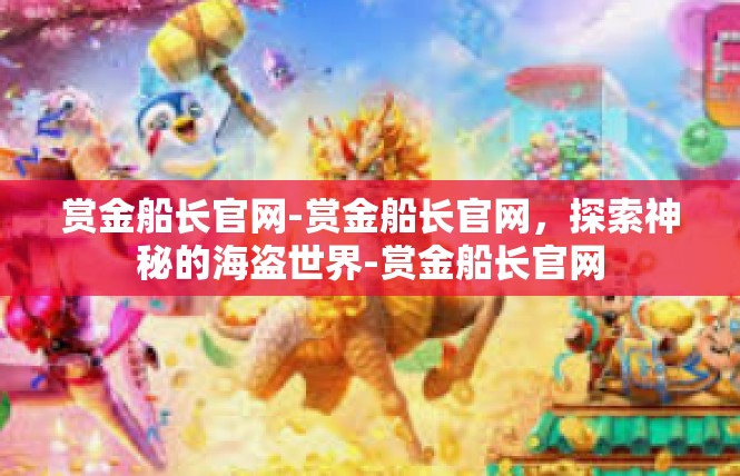 赏金船长官网-赏金船长官网，探索神秘的海盗世界-赏金船长官网