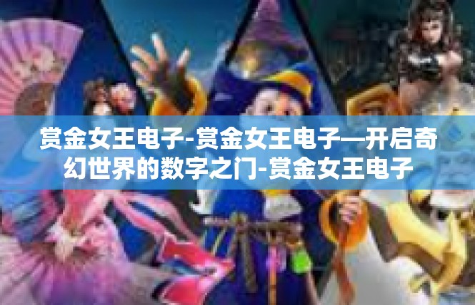 赏金女王电子-赏金女王电子—开启奇幻世界的数字之门-赏金女王电子