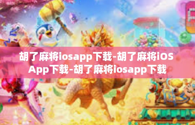 胡了麻将iosapp下载-胡了麻将iOS App下载-胡了麻将iosapp下载