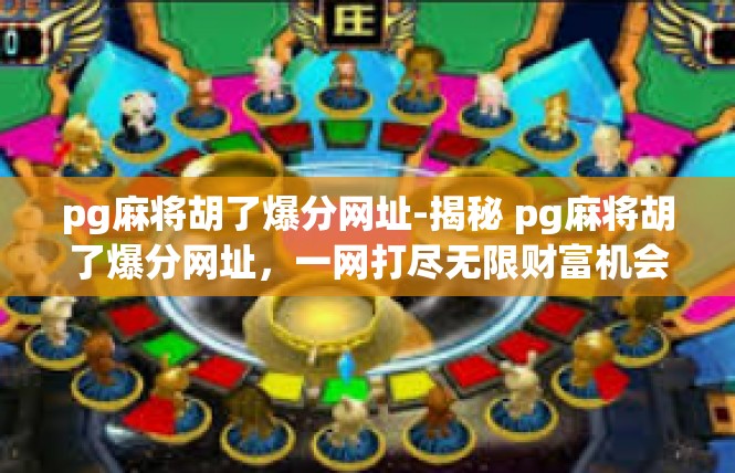 pg麻将胡了爆分网址-揭秘 pg麻将胡了爆分网址，一网打尽无限财富机会-pg麻将胡了爆分网址