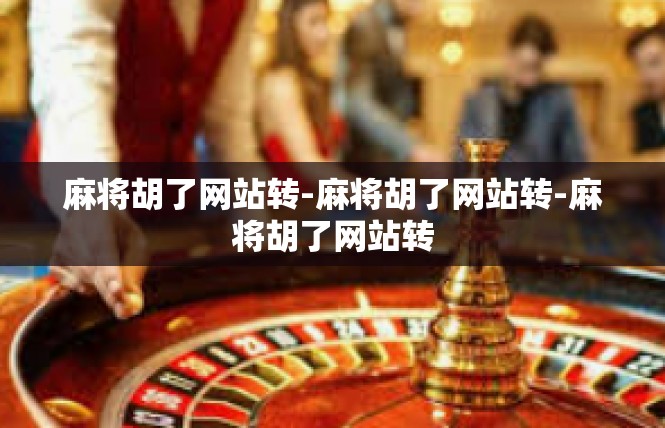 麻将胡了网站转-麻将胡了网站转-麻将胡了网站转
