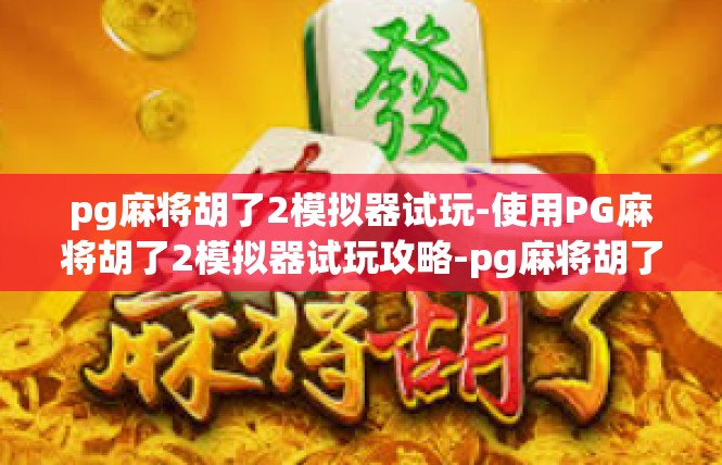 pg麻将胡了2模拟器试玩-使用PG麻将胡了2模拟器试玩攻略-pg麻将胡了2模拟器试玩