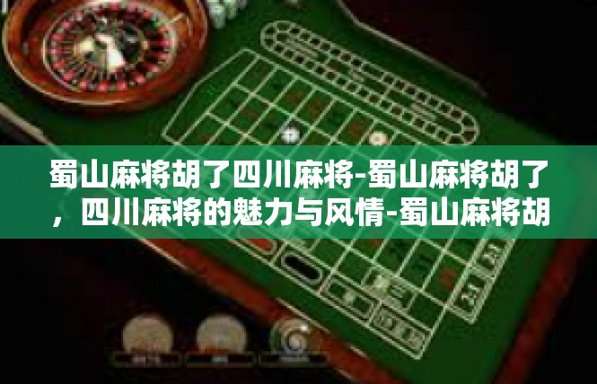 蜀山麻将胡了四川麻将-蜀山麻将胡了，四川麻将的魅力与风情-蜀山麻将胡了四川麻将
