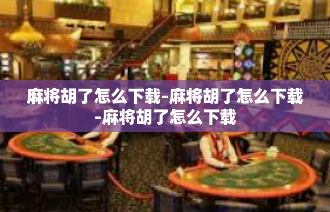 麻将胡了怎么下载-麻将胡了怎么下载-麻将胡了怎么下载