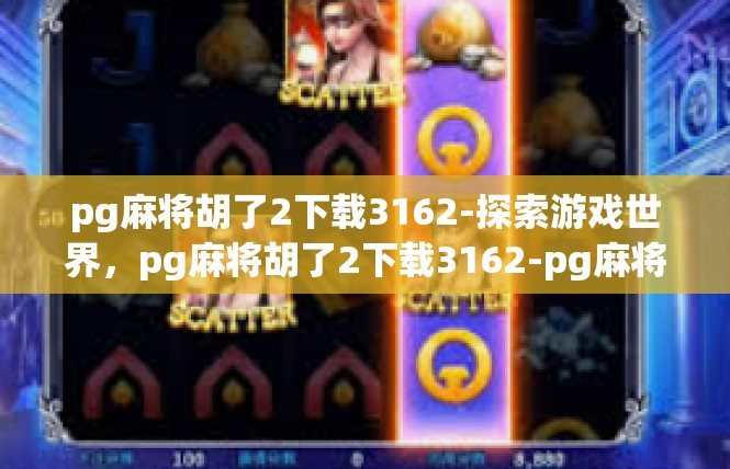 pg麻将胡了2下载3162-探索游戏世界，pg麻将胡了2下载3162-pg麻将胡了2下载3162