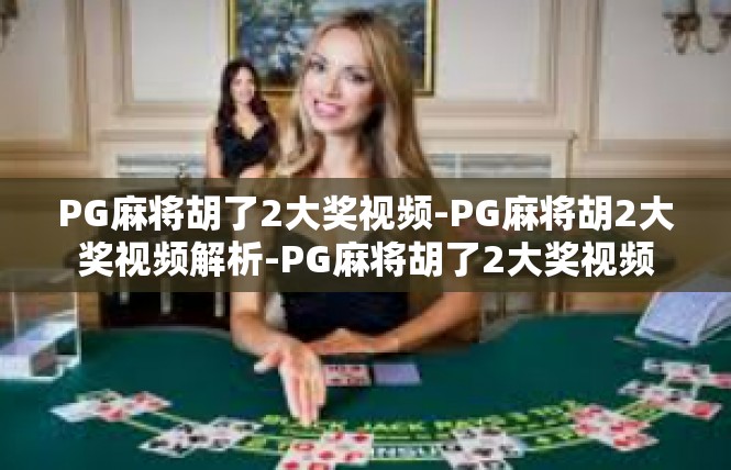 PG麻将胡了2大奖视频-PG麻将胡2大奖视频解析-PG麻将胡了2大奖视频