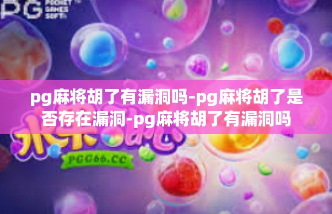 pg麻将胡了有漏洞吗-pg麻将胡了是否存在漏洞-pg麻将胡了有漏洞吗
