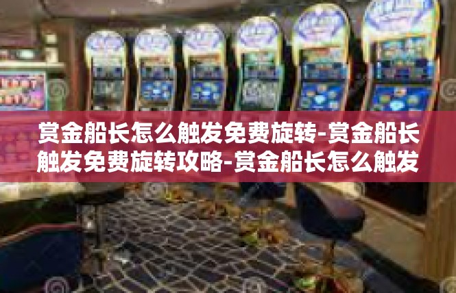 赏金船长怎么触发免费旋转-赏金船长触发免费旋转攻略-赏金船长怎么触发免费旋转