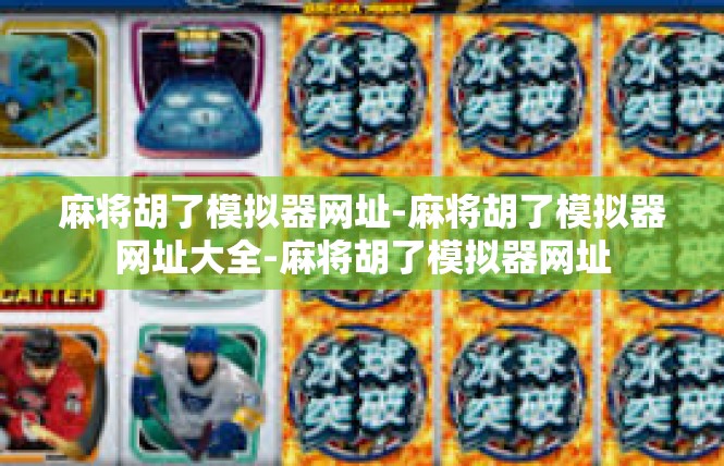 麻将胡了模拟器网址-麻将胡了模拟器网址大全-麻将胡了模拟器网址