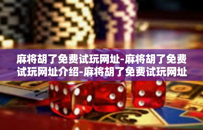 麻将胡了免费试玩网址-麻将胡了免费试玩网址介绍-麻将胡了免费试玩网址