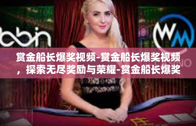赏金船长爆奖视频-赏金船长爆奖视频，探索无尽奖励与荣耀-赏金船长爆奖视频