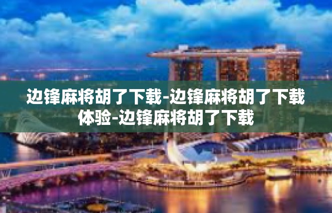边锋麻将胡了下载-边锋麻将胡了下载体验-边锋麻将胡了下载