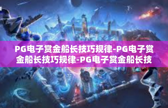 PG电子赏金船长技巧规律-PG电子赏金船长技巧规律-PG电子赏金船长技巧规律
