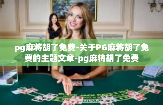 pg麻将胡了免费-关于PG麻将胡了免费的主题文章-pg麻将胡了免费
