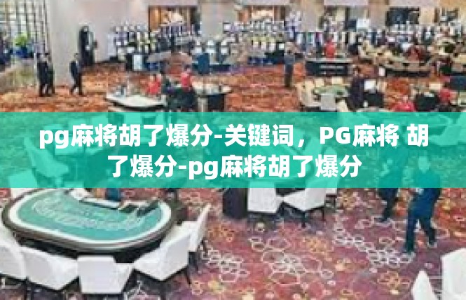pg麻将胡了爆分-关键词，PG麻将 胡了爆分-pg麻将胡了爆分