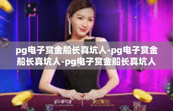 pg电子赏金船长真坑人-pg电子赏金船长真坑人-pg电子赏金船长真坑人