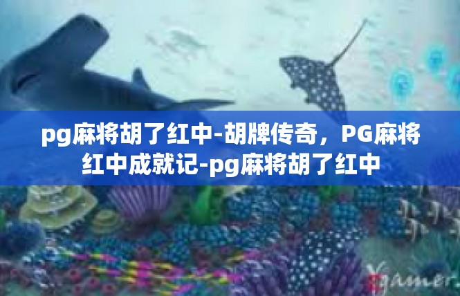 pg麻将胡了红中-胡牌传奇，PG麻将红中成就记-pg麻将胡了红中