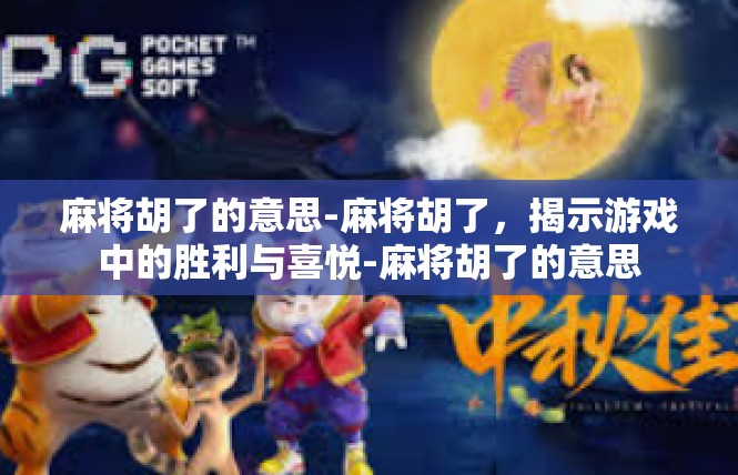 麻将胡了的意思-麻将胡了，揭示游戏中的胜利与喜悦-麻将胡了的意思