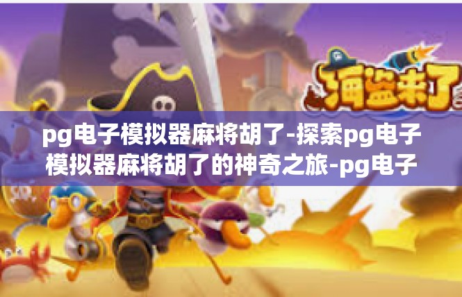 pg电子模拟器麻将胡了-探索pg电子模拟器麻将胡了的神奇之旅-pg电子模拟器麻将胡了
