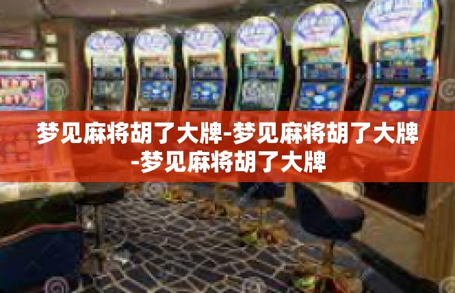 梦见麻将胡了大牌-梦见麻将胡了大牌-梦见麻将胡了大牌