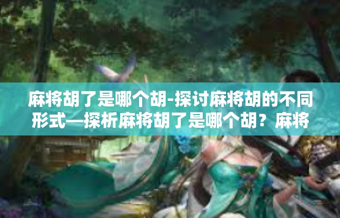 麻将胡了是哪个胡-探讨麻将胡的不同形式—探析麻将胡了是哪个胡？麻将胡了是哪个胡