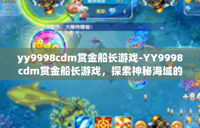 yy9998cdm赏金船长游戏-YY9998cdm赏金船长游戏，探索神秘海域的冒险之旅-yy9998cdm赏金船长游戏