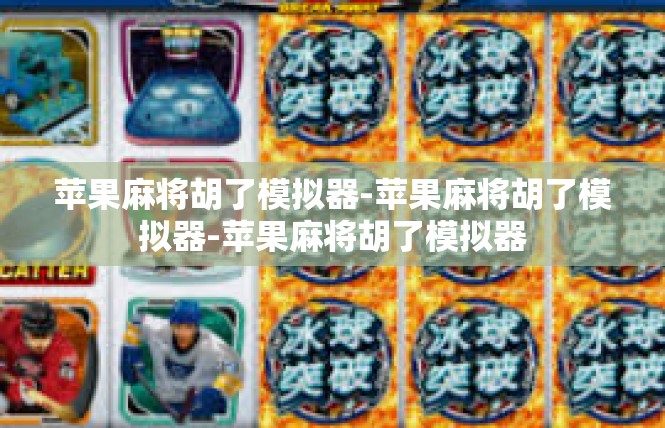 苹果麻将胡了模拟器-苹果麻将胡了模拟器-苹果麻将胡了模拟器