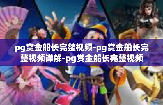 pg赏金船长完整视频-pg赏金船长完整视频详解-pg赏金船长完整视频