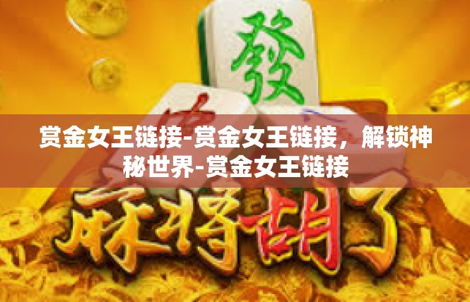 赏金女王链接-赏金女王链接，解锁神秘世界-赏金女王链接