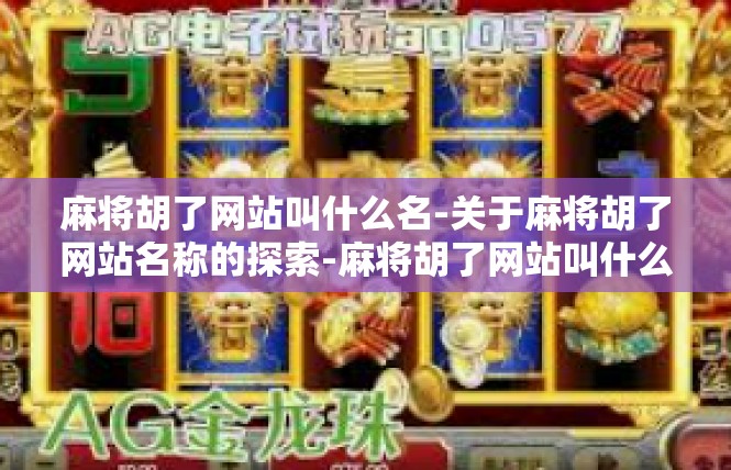 麻将胡了网站叫什么名-关于麻将胡了网站名称的探索-麻将胡了网站叫什么名