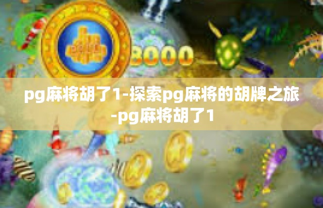 pg麻将胡了1-探索pg麻将的胡牌之旅-pg麻将胡了1