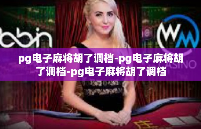 pg电子麻将胡了调档-pg电子麻将胡了调档-pg电子麻将胡了调档