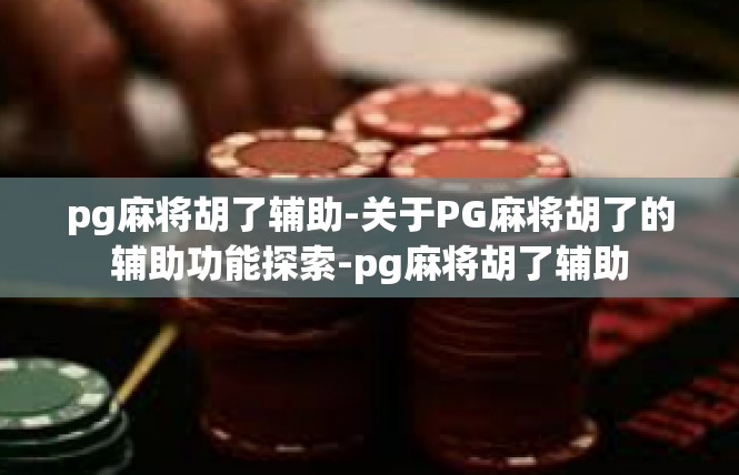 pg麻将胡了辅助-关于PG麻将胡了的辅助功能探索-pg麻将胡了辅助
