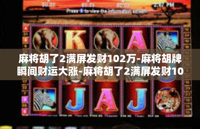 麻将胡了2满屏发财102万-麻将胡牌瞬间财运大涨-麻将胡了2满屏发财102万