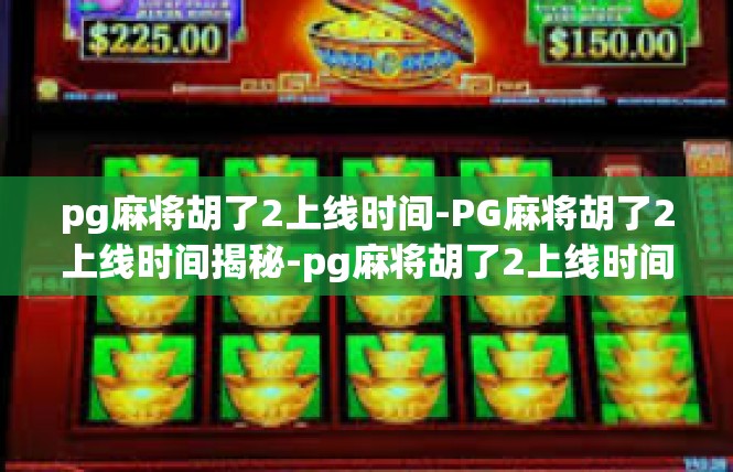 pg麻将胡了2上线时间-PG麻将胡了2上线时间揭秘-pg麻将胡了2上线时间
