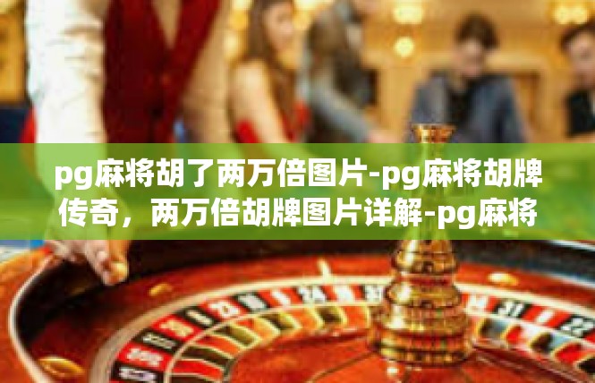 pg麻将胡了两万倍图片-pg麻将胡牌传奇，两万倍胡牌图片详解-pg麻将胡了两万倍图片