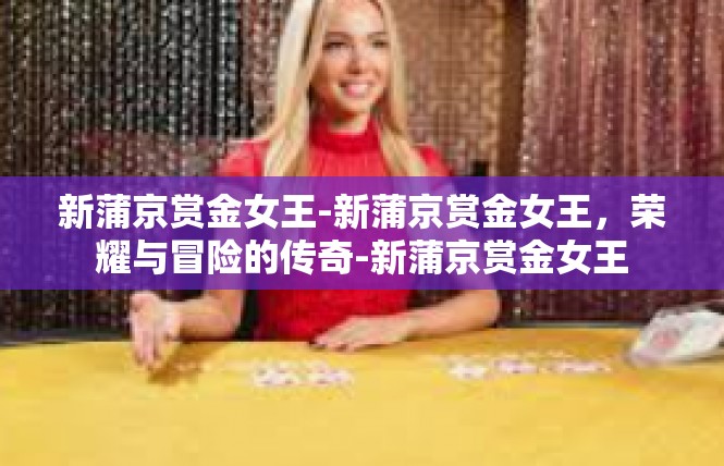 新蒲京赏金女王-新蒲京赏金女王，荣耀与冒险的传奇-新蒲京赏金女王